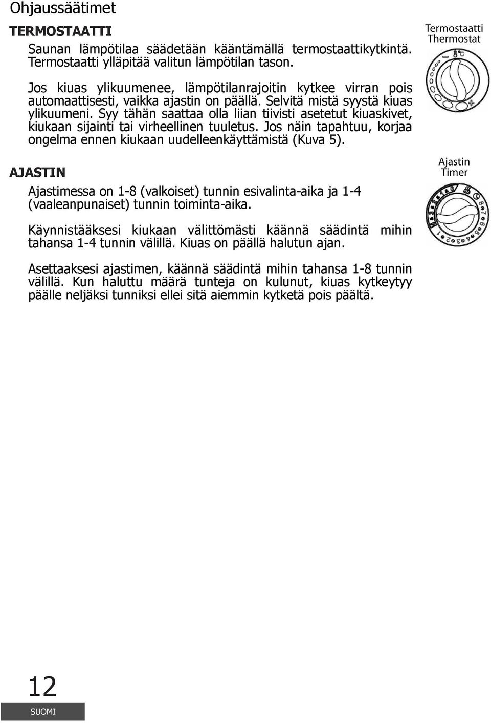 Syy tähän saattaa olla liian tiivisti asetetut kiuaskivet, kiukaan sijainti tai virheellinen tuuletus. Jos näin tapahtuu, korjaa ongelma ennen kiukaan uudelleenkäyttämistä (Kuva 5).