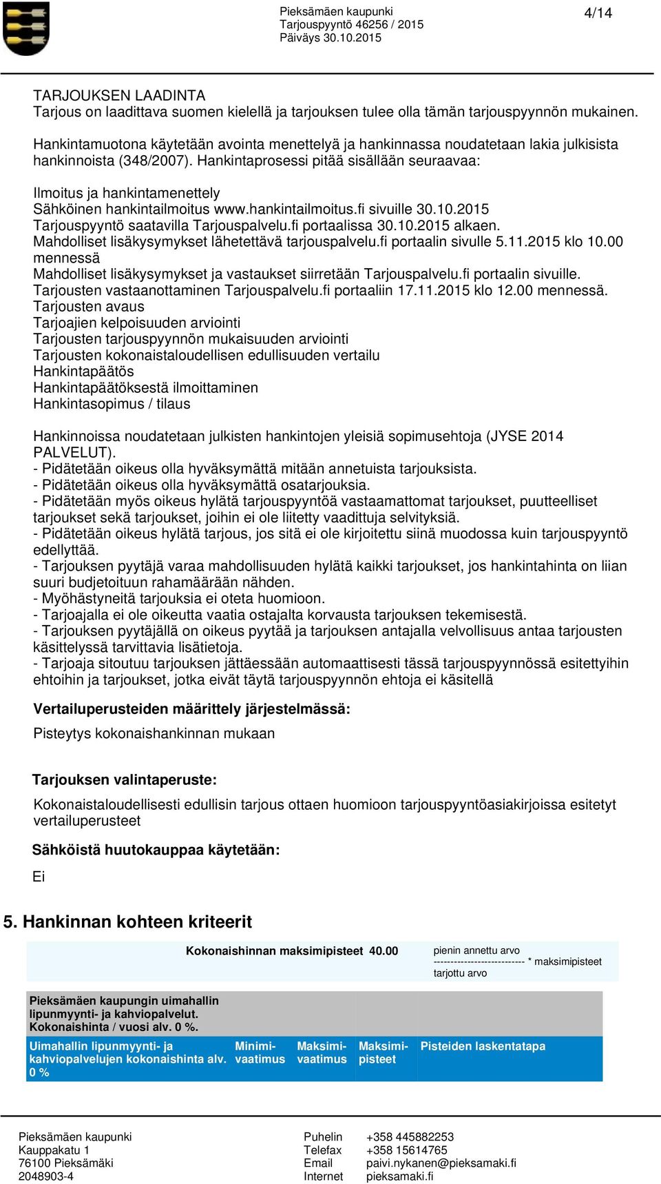 Hankintaprosessi pitää sisällään seuraavaa: Ilmoitus ja hankintamenettely Sähköinen hankintailmoitus www.hankintailmoitus.fi sivuille 30.10.2015 Tarjouspyyntö saatavilla Tarjouspalvelu.