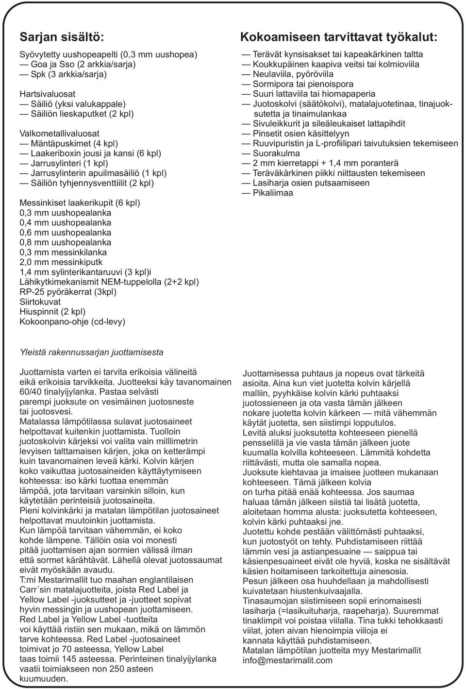 uushopealanka 0,4 mm uushopealanka 0,6 mm uushopealanka 0,8 mm uushopealanka 0,3 mm messinkilanka 2,0 mm messinkiputk 1,4 mm sylinterikantaruuvi (3 kpl)i Lähikytkimekanismit NEM-tuppelolla (2+2 kpl)