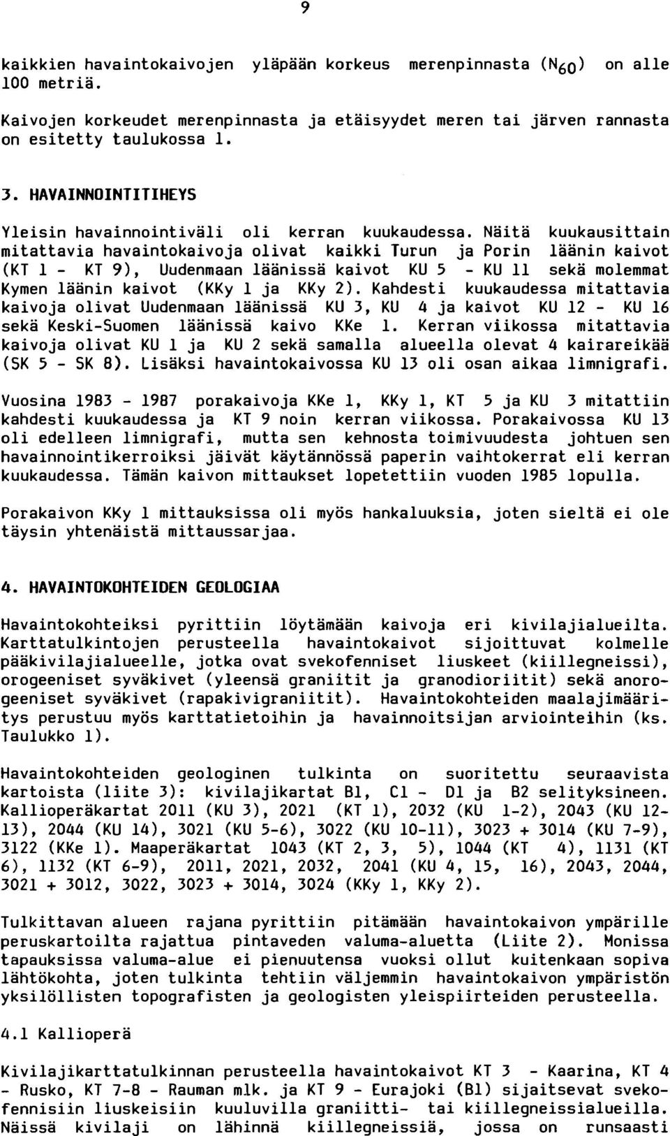 Naita kuukausittain mitattavia havaintokaivoja olivat kaikki Turun ja Porin laanin kaivot (KT 1 - KT 9), Uudenmaan laanissa kaivot KU 5 - KU 11 seka molemmat Kymen laanin kaivot (KKy 1 j a KKy 2).