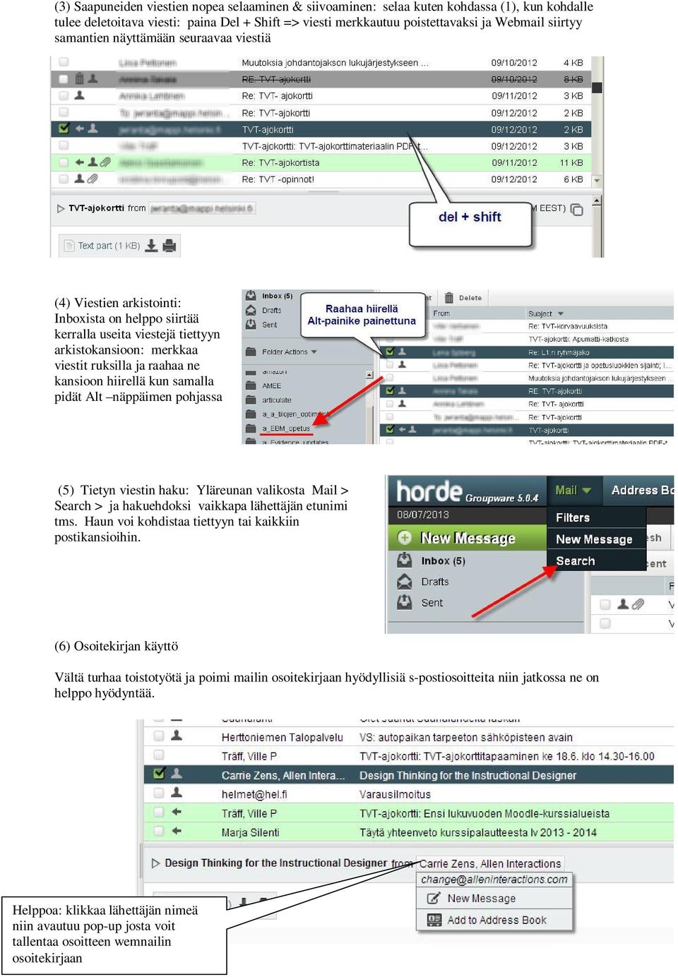 kun samalla pidät Alt näppäimen pohjassa (5) Tietyn viestin haku: Yläreunan valikosta Mail > Search > ja hakuehdoksi vaikkapa lähettäjän etunimi tms.