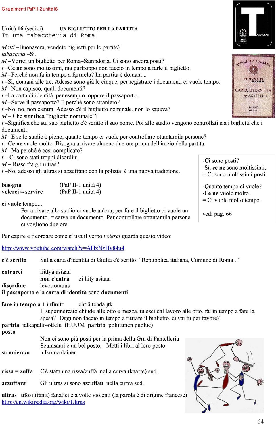 Adesso sono già le cinque, per registrare i documenti ci vuole tempo. M Non capisco, quali documenti? t La carta di identità, per esempio, oppure il passaporto.. M Serve il passaporto?