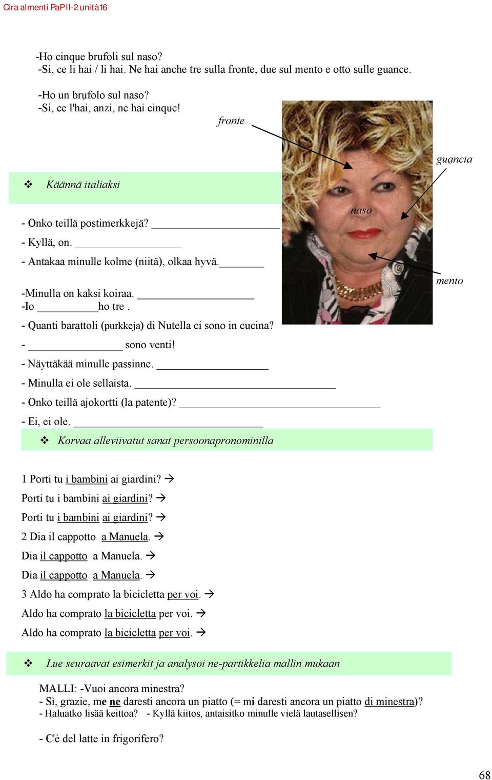 - Quanti barạttoli (purkkeja) di Nutella ci sono in cucina? - sono venti! - Näyttäkää minulle passinne. - Minulla ei ole sellaista. - Onko teillä ajokortti (la patente)? - Ei, ei ole.