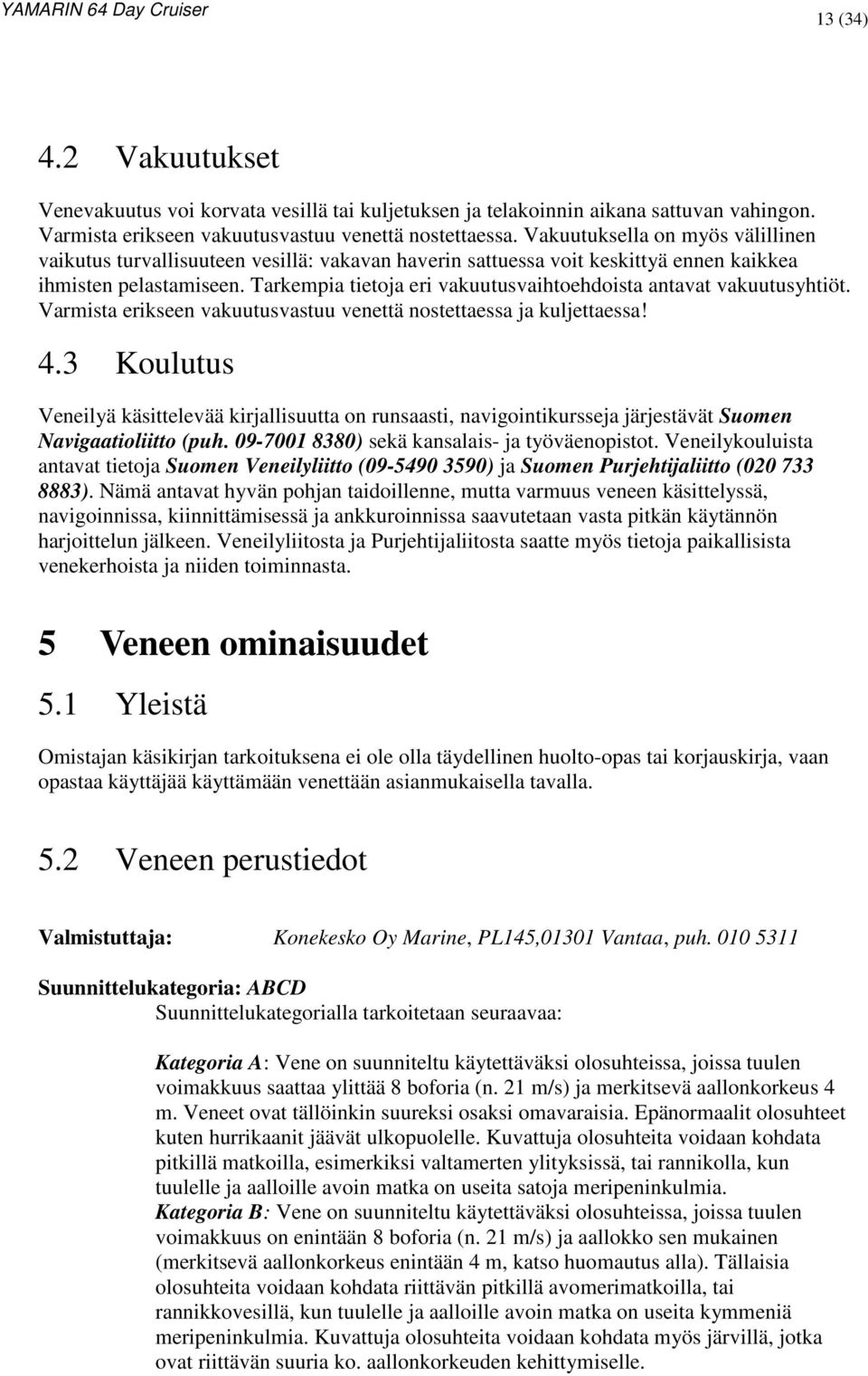 Tarkempia tietoja eri vakuutusvaihtoehdoista antavat vakuutusyhtiöt. Varmista erikseen vakuutusvastuu venettä nostettaessa ja kuljettaessa! 4.