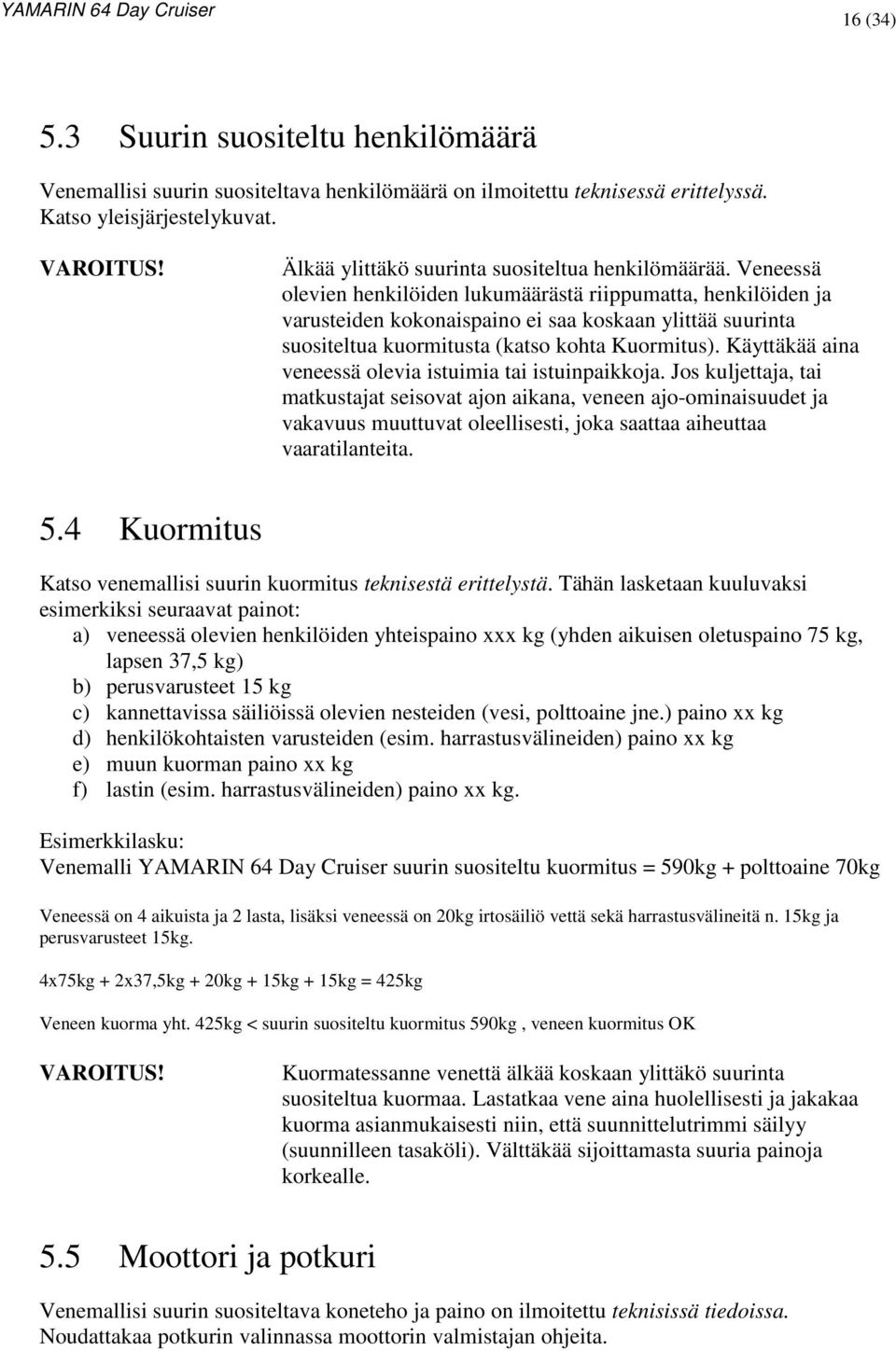 Veneessä olevien henkilöiden lukumäärästä riippumatta, henkilöiden ja varusteiden kokonaispaino ei saa koskaan ylittää suurinta suositeltua kuormitusta (katso kohta Kuormitus).