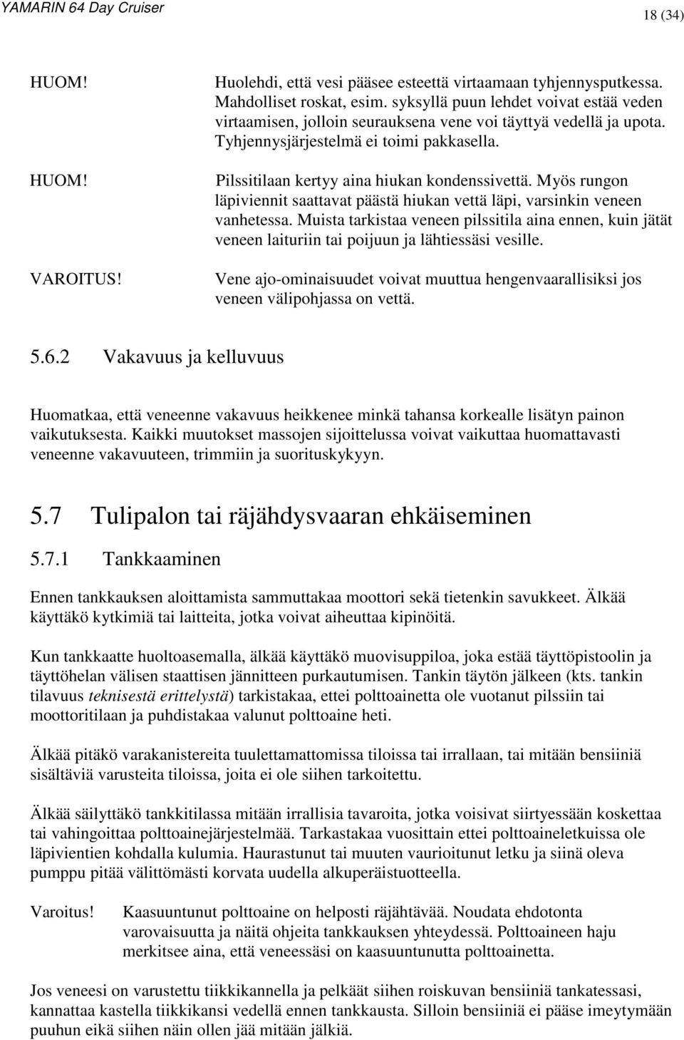 Myös rungon läpiviennit saattavat päästä hiukan vettä läpi, varsinkin veneen vanhetessa. Muista tarkistaa veneen pilssitila aina ennen, kuin jätät veneen laituriin tai poijuun ja lähtiessäsi vesille.