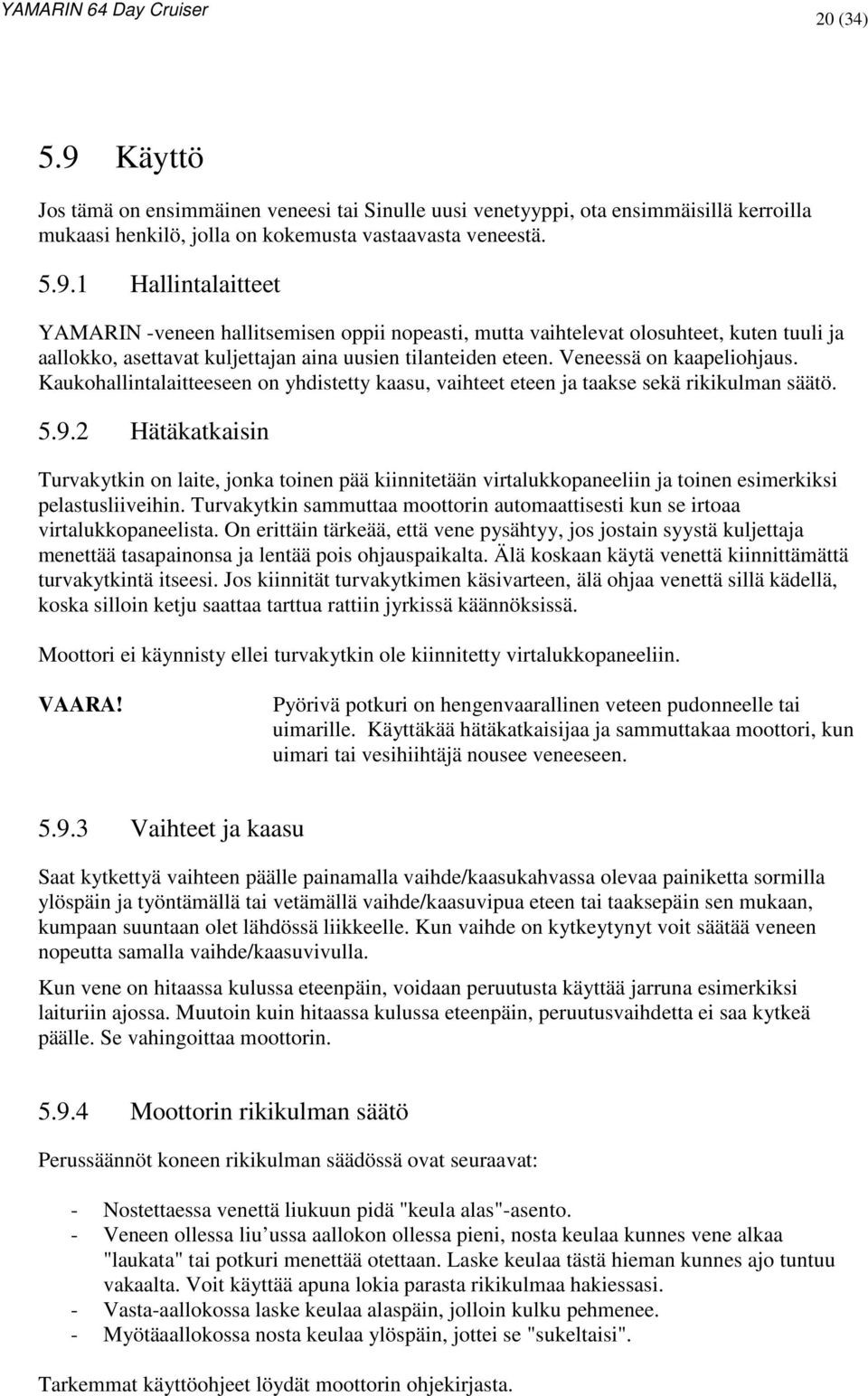 2 Hätäkatkaisin Turvakytkin on laite, jonka toinen pää kiinnitetään virtalukkopaneeliin ja toinen esimerkiksi pelastusliiveihin.