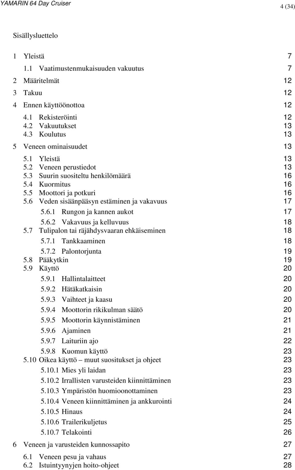 6 Veden sisäänpääsyn estäminen ja vakavuus 17 5.6.1 Rungon ja kannen aukot 17 5.6.2 Vakavuus ja kelluvuus 18 5.7 Tulipalon tai räjähdysvaaran ehkäiseminen 18 5.7.1 Tankkaaminen 18 5.7.2 Palontorjunta 19 5.