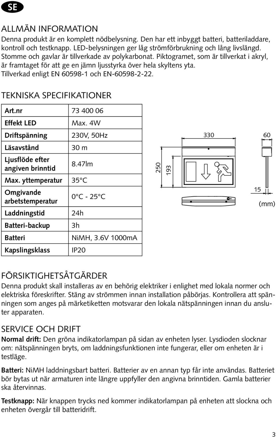 Tillverkad enligt EN 60598-1 och EN-60598-2-22. Tekniska Specifikationer Art.nr 73 400 06 Effekt LED Max. 4W Driftspänning 230V, 50Hz 330 60 Läsavstånd 30 m Ljusflöde efter angiven brinntid 8.