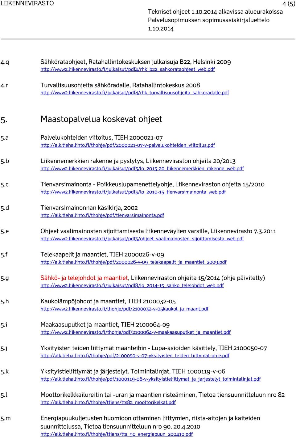 pdf 5. Maastopalvelua koskevat ohjeet 5.a Palvelukohteiden viitoitus, TIEH 2000021-07 http://alk.tiehallinto.fi/thohje/pdf/2000021-07-v-palvelukohteiden_viitoitus.pdf 5.b Liikennemerkkien rakenne ja pystytys, Liikenneviraston ohjeita 20/2013 http://www2.