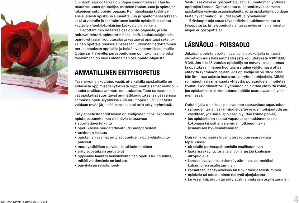 Tiedottaminen on tärkeä osa opinto-ohjausta, ja sitä hoitavat rehtori, opintotorin henkilöstö, koulutusalajohtaja, opinto-ohjaajat, koulutusalasta vastaavat opettajat sekä jokainen opettaja omassa