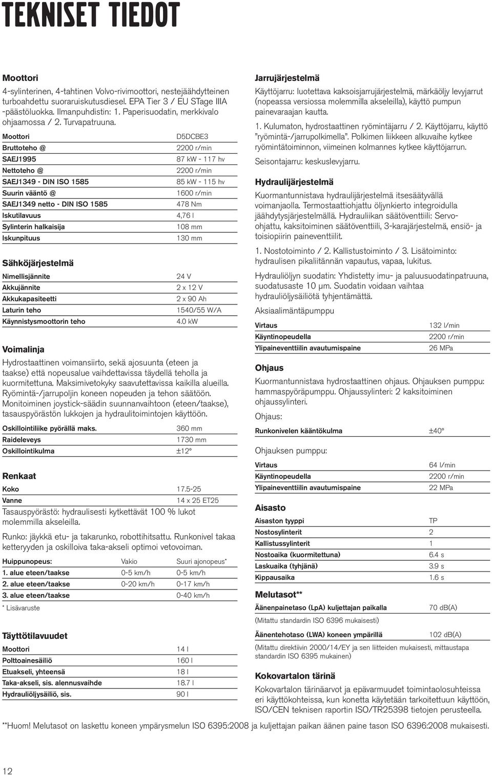 Moottori Bruttoteho @ SAEJ1995 Nettoteho @ SAEJ1349 - DIN ISO 1585 Suurin vääntö @ SAEJ1349 netto - DIN ISO 1585 Iskutilavuus Sylinterin halkaisija Iskunpituus Sähköjärjestelmä Nimellisjännite