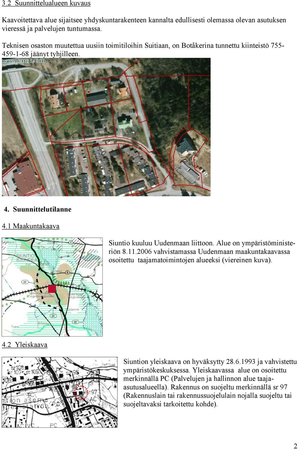 Alue on ympäristöministeriön 8.11.2006 vahvistamassa Uudenmaan maakuntakaavassa osoitettu taajamatoimintojen alueeksi (viereinen kuva). 4.2 Yleiskaava Siuntion yleiskaava on hyväksytty 28.6.1993 ja vahvistettu ympäristökeskuksessa.