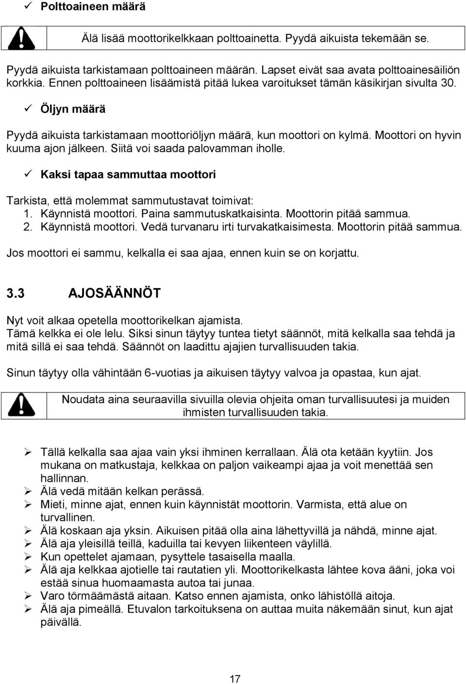 Moottori on hyvin kuuma ajon jälkeen. Siitä voi saada palovamman iholle. Kaksi tapaa sammuttaa moottori Tarkista, että molemmat sammutustavat toimivat: 1. Käynnistä moottori.