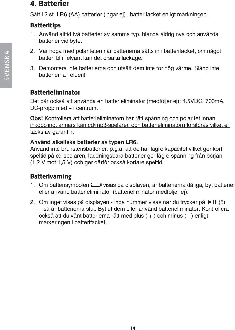 Släng inte batterierna i elden! Batterieliminator Det går också att använda en batterieliminator (medföljer ej): 4.5VDC, 700mA, DC-propp med + i centrum. Obs!