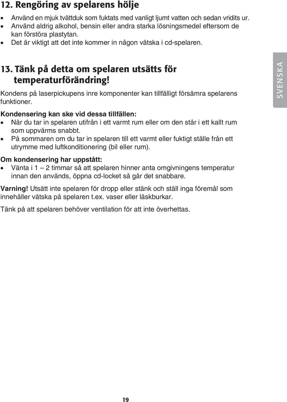 Tänk på detta om spelaren utsätts för temperaturförändring! Kondens på laserpickupens inre komponenter kan tillfälligt försämra spelarens funktioner.