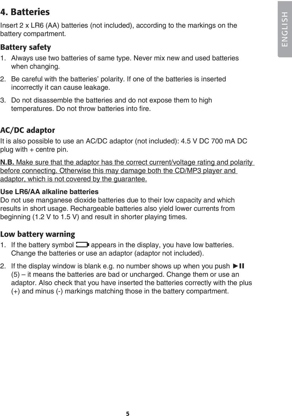 Do not disassemble the batteries and do not expose them to high temperatures. Do not throw batteries into fire. AC/DC adaptor It is also possible to use an AC/DC adaptor (not included): 4.