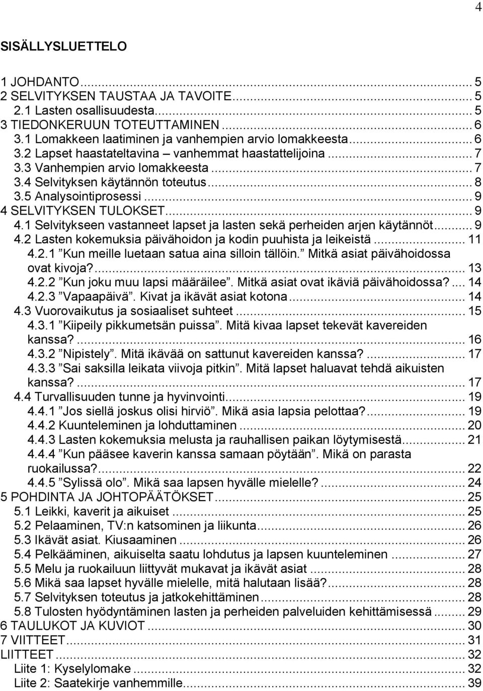 .. 9 4.2 Lasten kokemuksia päivähoidon ja kodin puuhista ja leikeistä... 11 4.2.1 Kun meille luetaan satua aina silloin tällöin. Mitkä asiat päivähoidossa ovat kivoja?... 13 4.2.2 Kun joku muu lapsi määräilee.