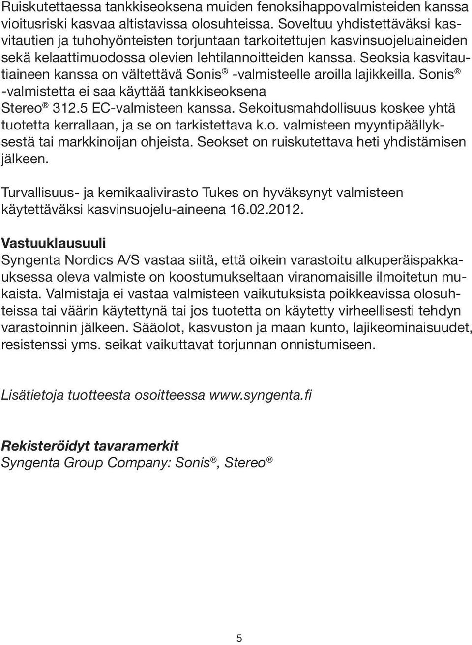 Seoksia kasvitautiaineen kanssa on vältettävä Sonis -valmisteelle aroilla lajikkeilla. Sonis -valmistetta ei saa käyttää tankkiseoksena Stereo 312.5 EC-valmisteen kanssa.