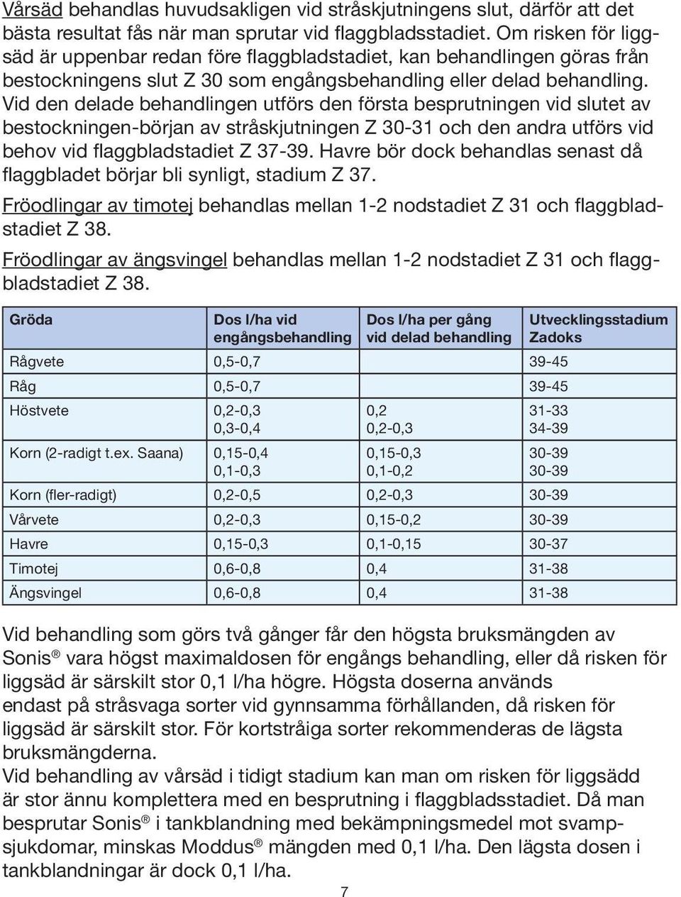 Vid den delade behandlingen utförs den första besprutningen vid slutet av bestockningen-början av stråskjutningen Z 30-31 och den andra utförs vid behov vid flaggbladstadiet Z 37-39.