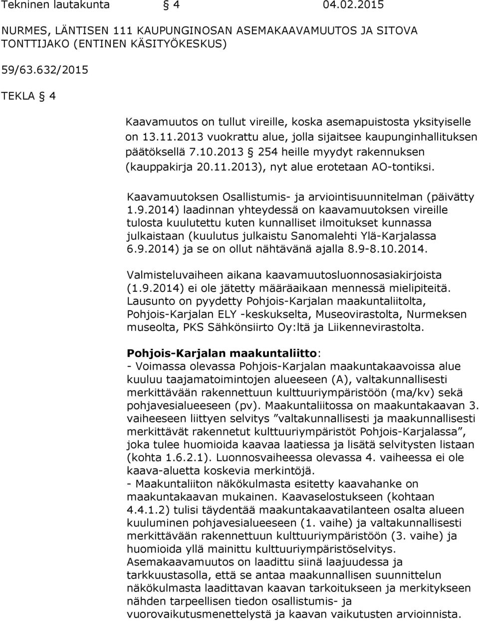 2013 254 heille myydyt rakennuksen (kauppakirja 20.11.2013), nyt alue erotetaan AO-tontiksi. Kaavamuutoksen Osallistumis- ja arviointisuunnitelman (päivätty 1.9.