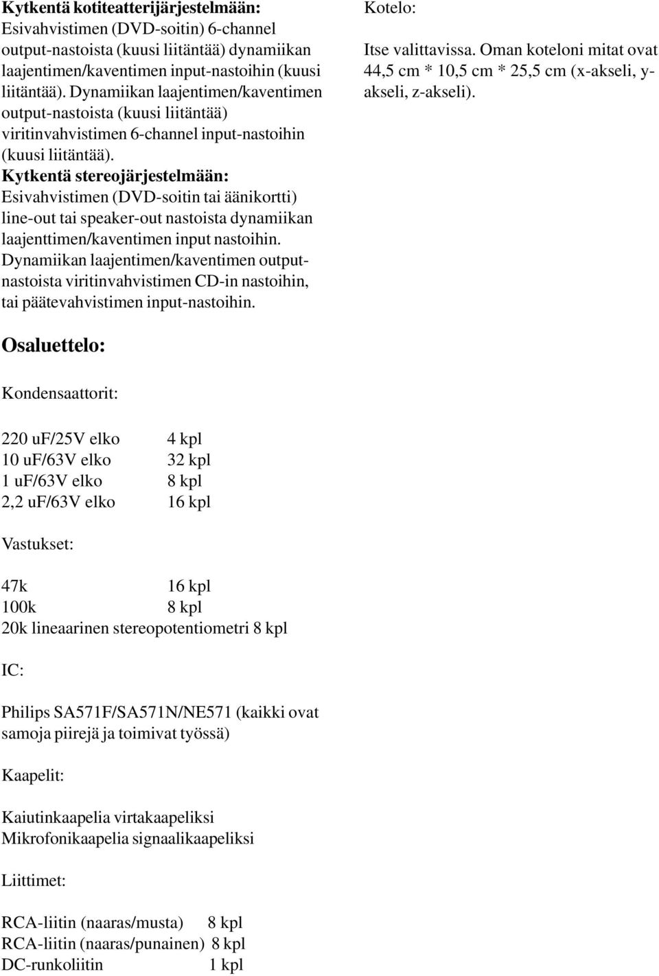 Kytkentä stereojärjestelmään: Esivahvistimen (DVD-soitin tai äänikortti) line-out tai speaker-out nastoista dynamiikan laajenttimen/kaventimen input nastoihin.