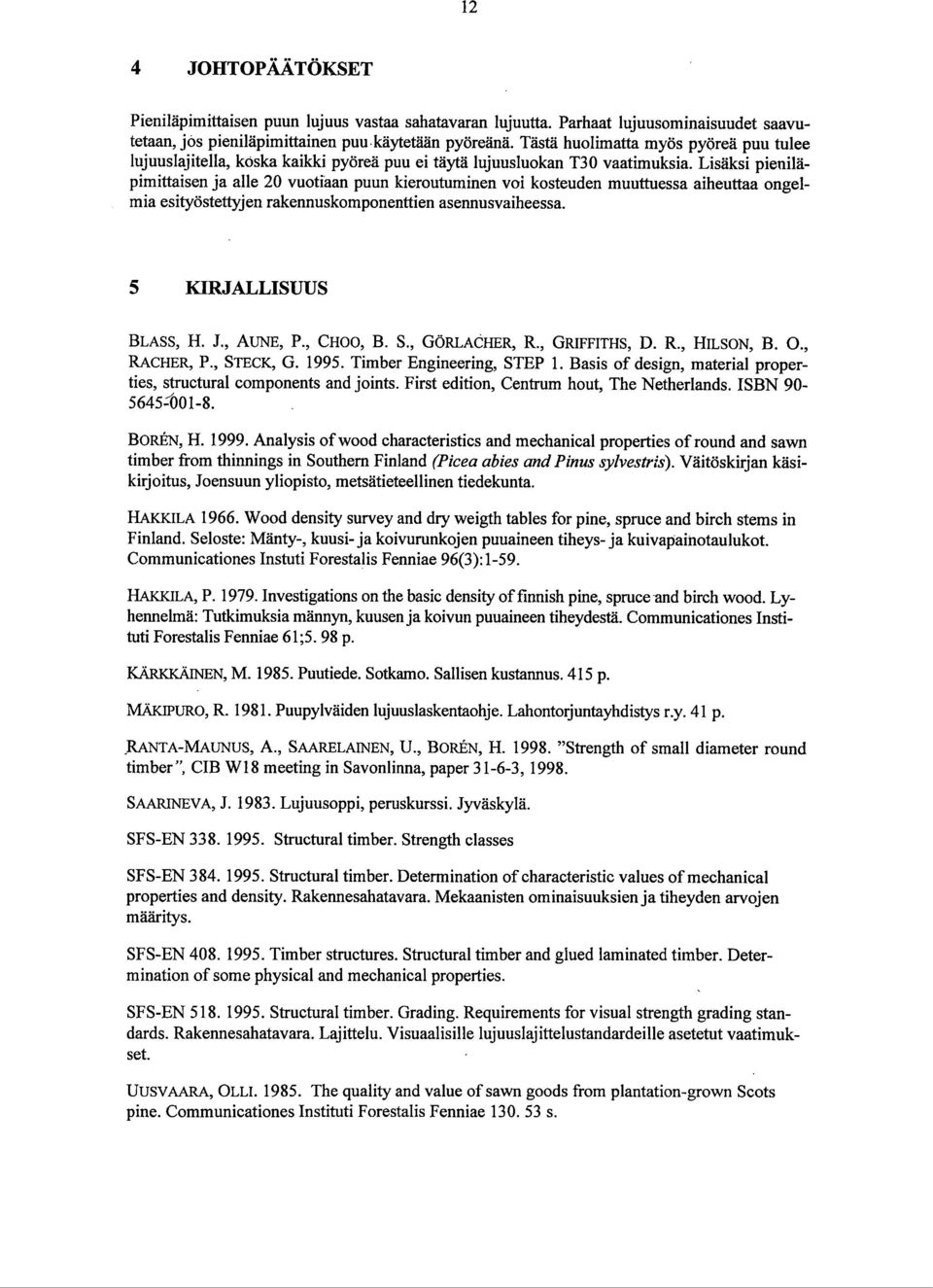 Lisäksi pieniläpimittaisen ja alle 20 vuotiaan puun kieroutuminen voi kosteuden muuttuessa aiheuttaa ongelmia esityöstettyjen rakennuskomponenttien asermusvaiheessa. 5 KIRJALLISUUS BLASS, H. J.