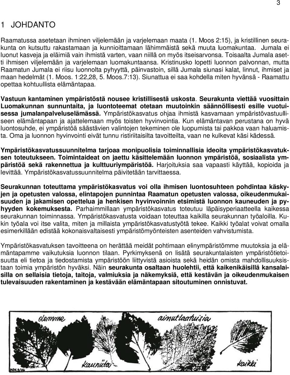 Kristinusko lopetti luonnon palvonnan, mutta Raamatun Jumala ei riisu luonnolta pyhyyttä, päinvastoin, sillä Jumala siunasi kalat, linnut, ihmiset ja maan hedelmät (1. Moos. 1:22,28, 5. Moos.7:13).