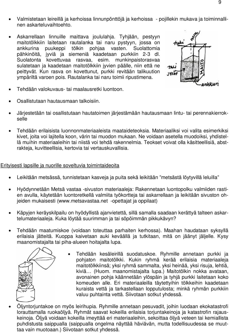 Suolatonta kovettuvaa rasvaa, esim. munkinpaistorasvaa sulatetaan ja kaadetaan maitotölkkiin jyvien päälle, niin että ne peittyvät.