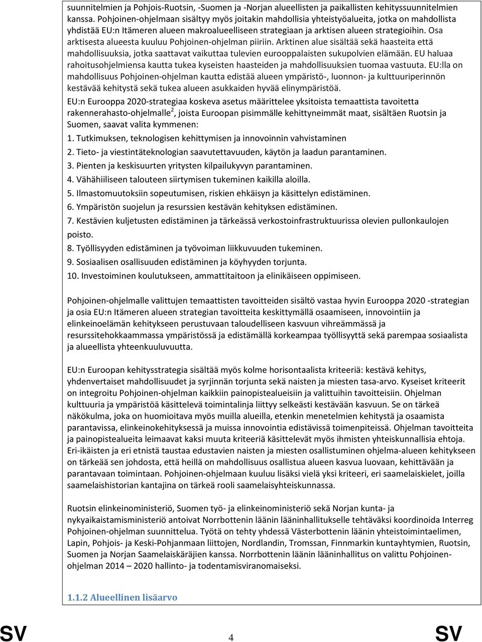 Osa arktisesta alueesta kuuluu Pohjoinen-ohjelman piiriin. Arktinen alue sisältää sekä haasteita että mahdollisuuksia, jotka saattavat vaikuttaa tulevien eurooppalaisten sukupolvien elämään.