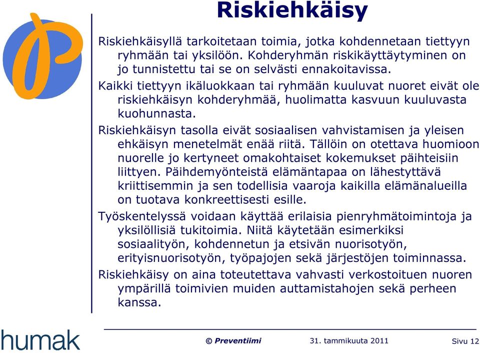 Riskiehkäisyn tasolla eivät sosiaalisen vahvistamisen ja yleisen ehkäisyn menetelmät enää riitä. Tällöin on otettava huomioon nuorelle jo kertyneet omakohtaiset kokemukset päihteisiin liittyen.