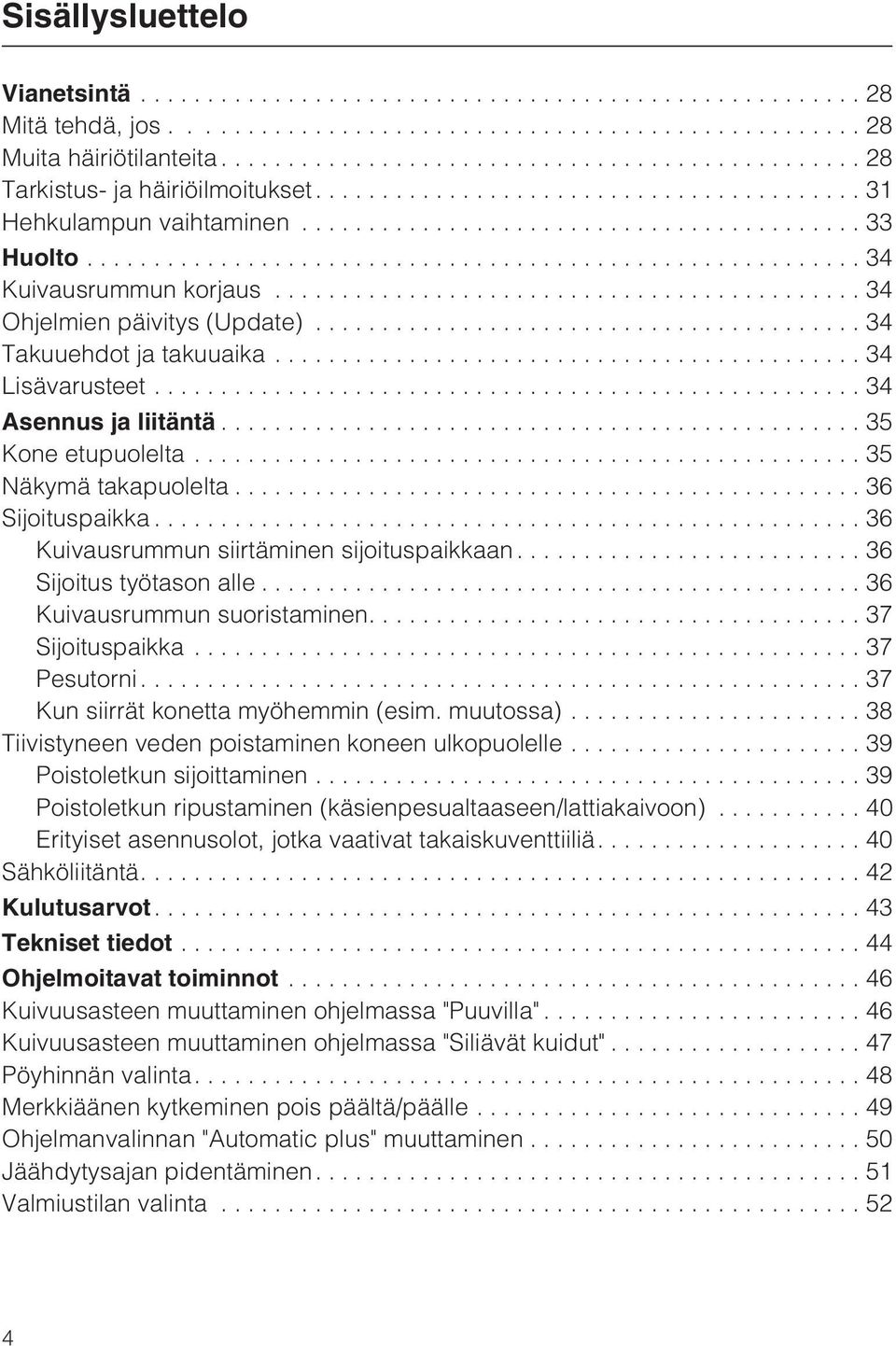 ..36 Kuivausrummun siirtäminen sijoituspaikkaan...36 Sijoitus työtason alle...36 Kuivausrummun suoristaminen....37 Sijoituspaikka...37 Pesutorni...37 Kun siirrät konetta myöhemmin (esim. muutossa).