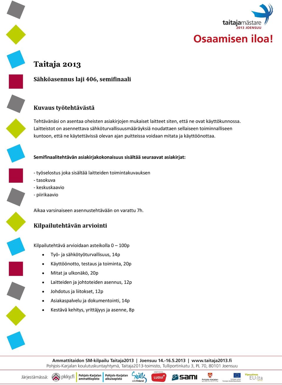 Semifinaalitehtävän asiakirjakokonaisuus sisältää seuraavat asiakirjat: - työselostus joka sisältää laitteiden toimintakuvauksen - tasokuva - keskuskaavio - piirikaavio Aikaa varsinaiseen