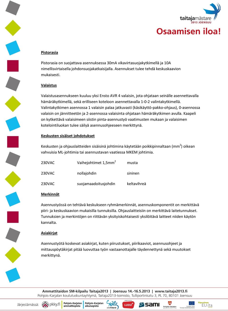 Valintakytkimen asennossa 1 valaisin palaa jatkuvasti (käsikäyttö-pakko-ohjaus), 0-asennossa valaisin on jännitteetön ja 2-asennossa valaisinta ohjataan hämäräkytkimen avulla.