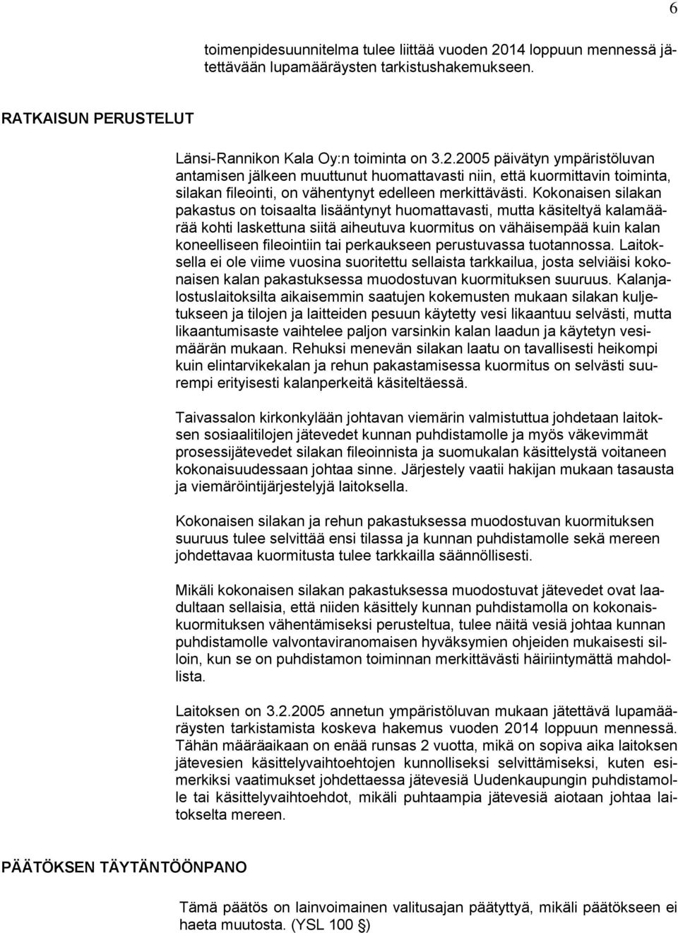 2005 päivätyn ympäristöluvan antamisen jälkeen muuttunut huomattavasti niin, että kuormittavin toiminta, silakan fileointi, on vähentynyt edelleen merkittävästi.