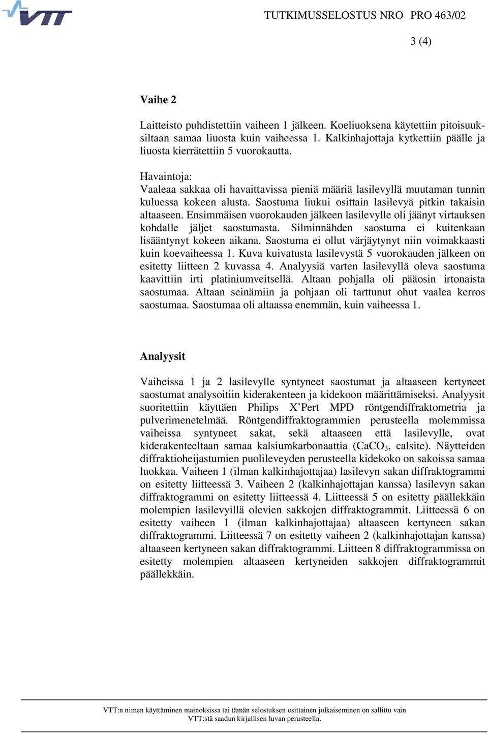 Saostuma liukui osittain lasilevyä pitkin takaisin altaaseen. Ensimmäisen vuorokauden jälkeen lasilevylle oli jäänyt virtauksen kohdalle jäljet saostumasta.