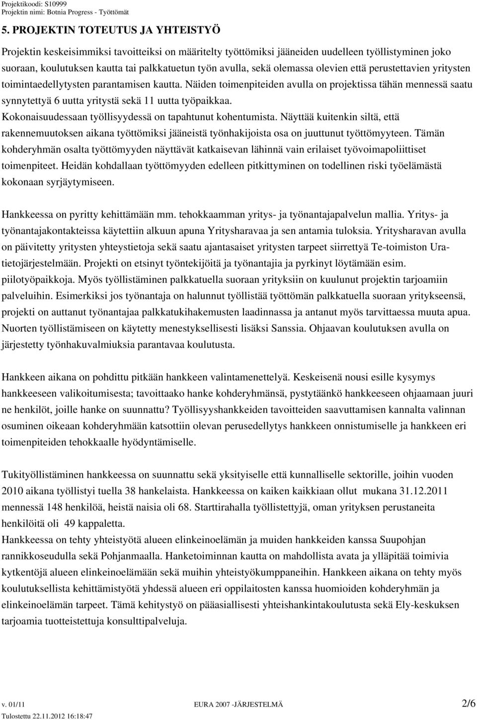 Näiden toimenpiteiden avulla on projektissa tähän mennessä saatu synnytettyä 6 uutta yritystä sekä 11 uutta työpaikkaa. Kokonaisuudessaan työllisyydessä on tapahtunut kohentumista.