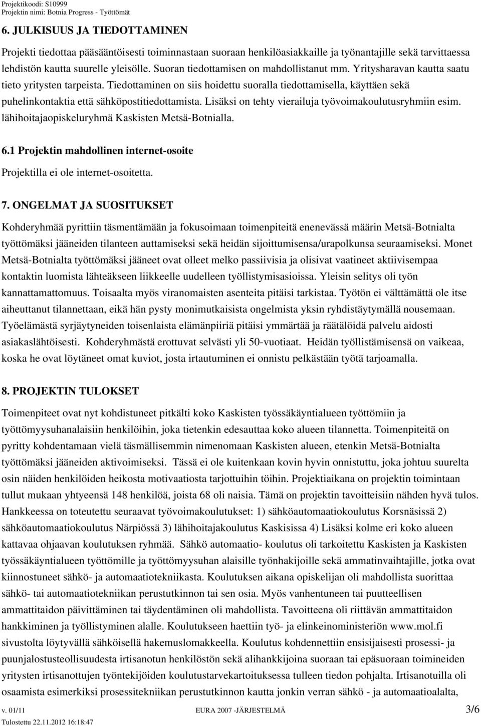 Tiedottaminen on siis hoidettu suoralla tiedottamisella, käyttäen sekä puhelinkontaktia että sähköpostitiedottamista. Lisäksi on tehty vierailuja työvoimakoulutusryhmiin esim.