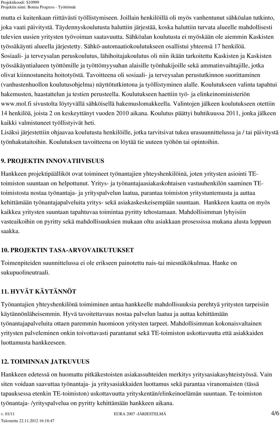 Sähköalan koulutusta ei myöskään ole aiemmin Kaskisten työssäkäynti alueella järjestetty. Sähkö-automaatiokoulutukseen osallistui yhteensä 17 henkilöä.