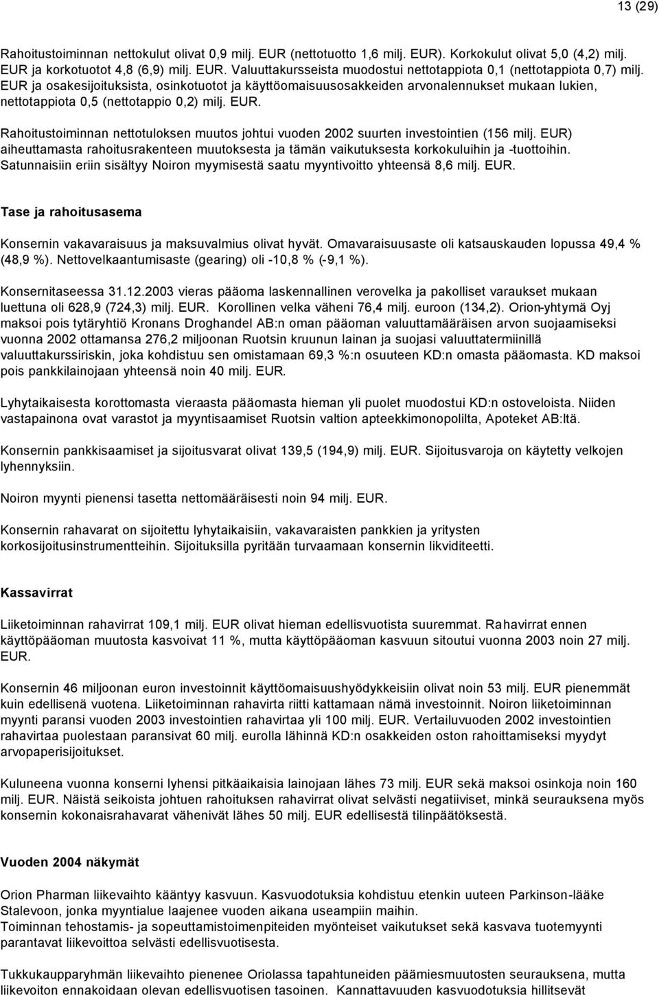 Rahoitustoiminnan nettotuloksen muutos johtui vuoden 2002 suurten investointien (156 milj. EUR) aiheuttamasta rahoitusrakenteen muutoksesta ja tämän vaikutuksesta korkokuluihin ja -tuottoihin.