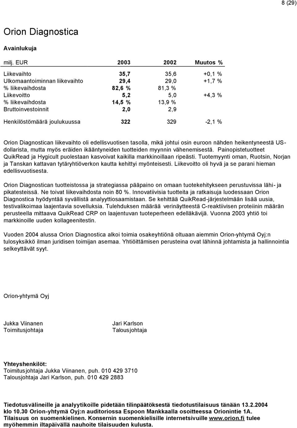 Bruttoinvestoinnit 2,0 2,9 Henkilöstömäärä joulukuussa 322 329-2,1 % Orion Diagnostican liikevaihto oli edellisvuotisen tasolla, mikä johtui osin euroon nähden heikentyneestä USdollarista, mutta myös