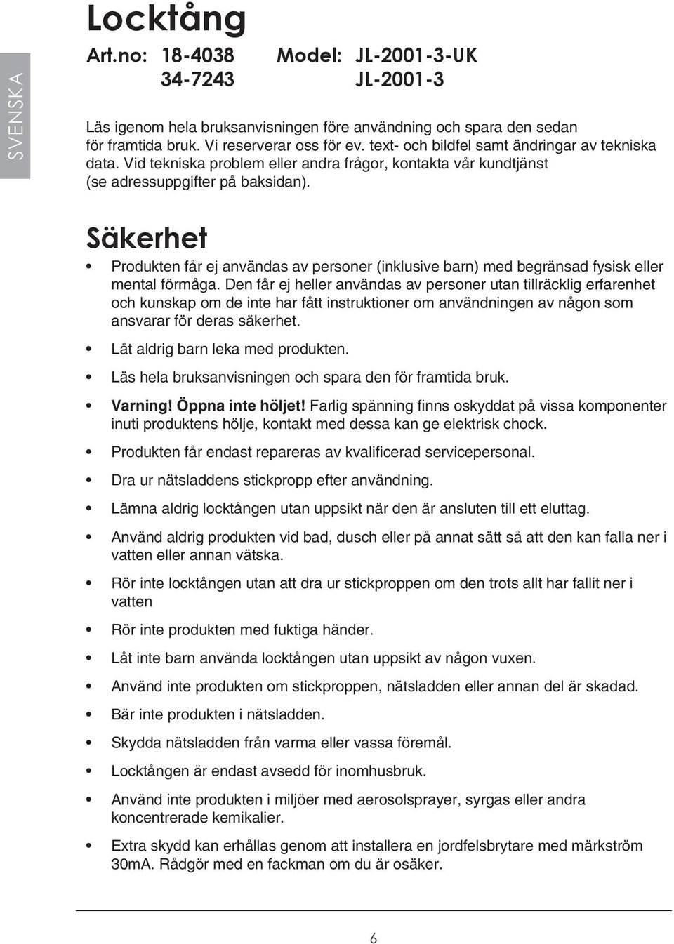 Säkerhet Produkten får ej användas av personer (inklusive barn) med begränsad fysisk eller mental förmåga.