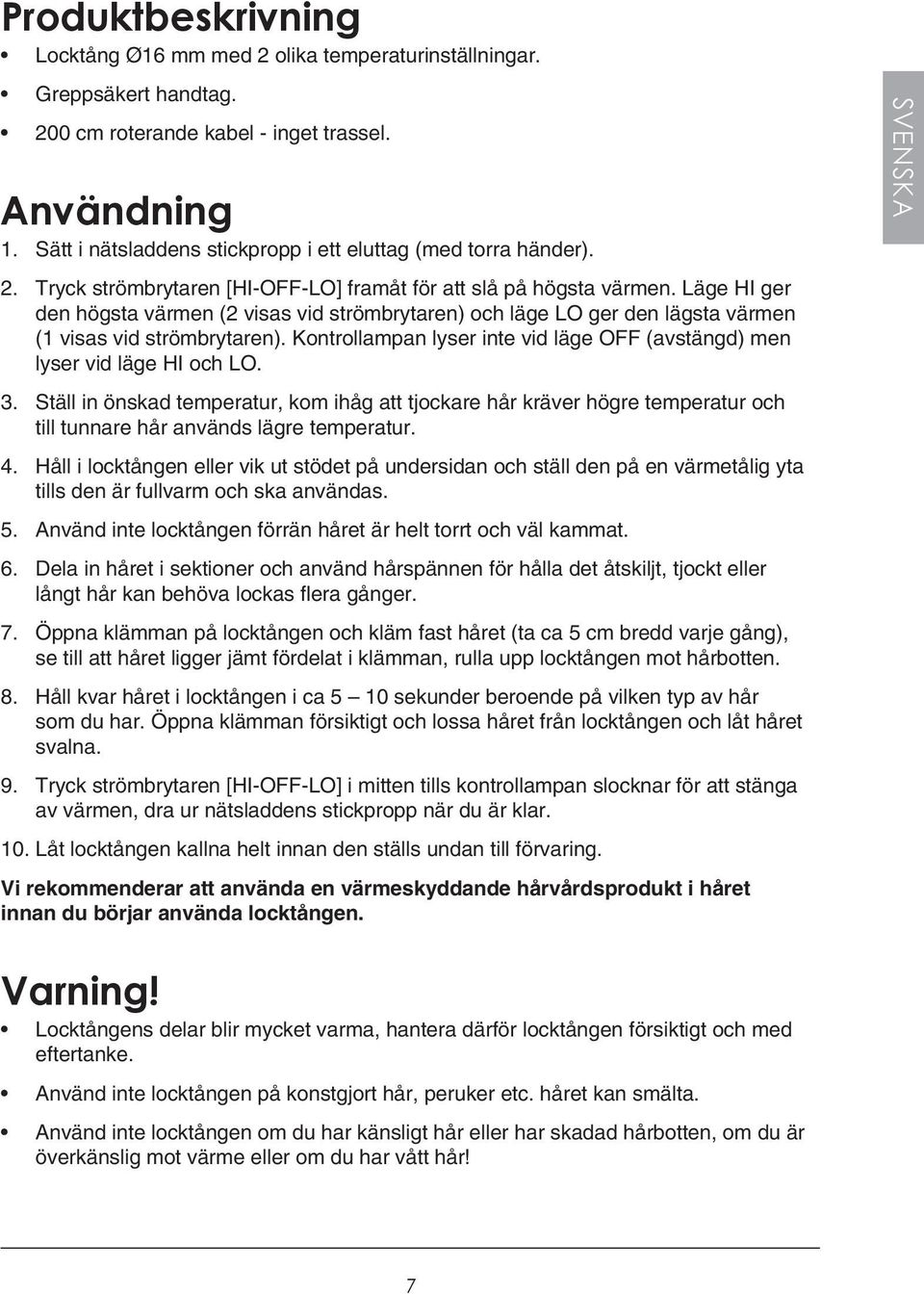 Läge HI ger den högsta värmen (2 visas vid strömbrytaren) och läge LO ger den lägsta värmen (1 visas vid strömbrytaren). Kontrollampan lyser inte vid läge OFF (avstängd) men lyser vid läge HI och LO.