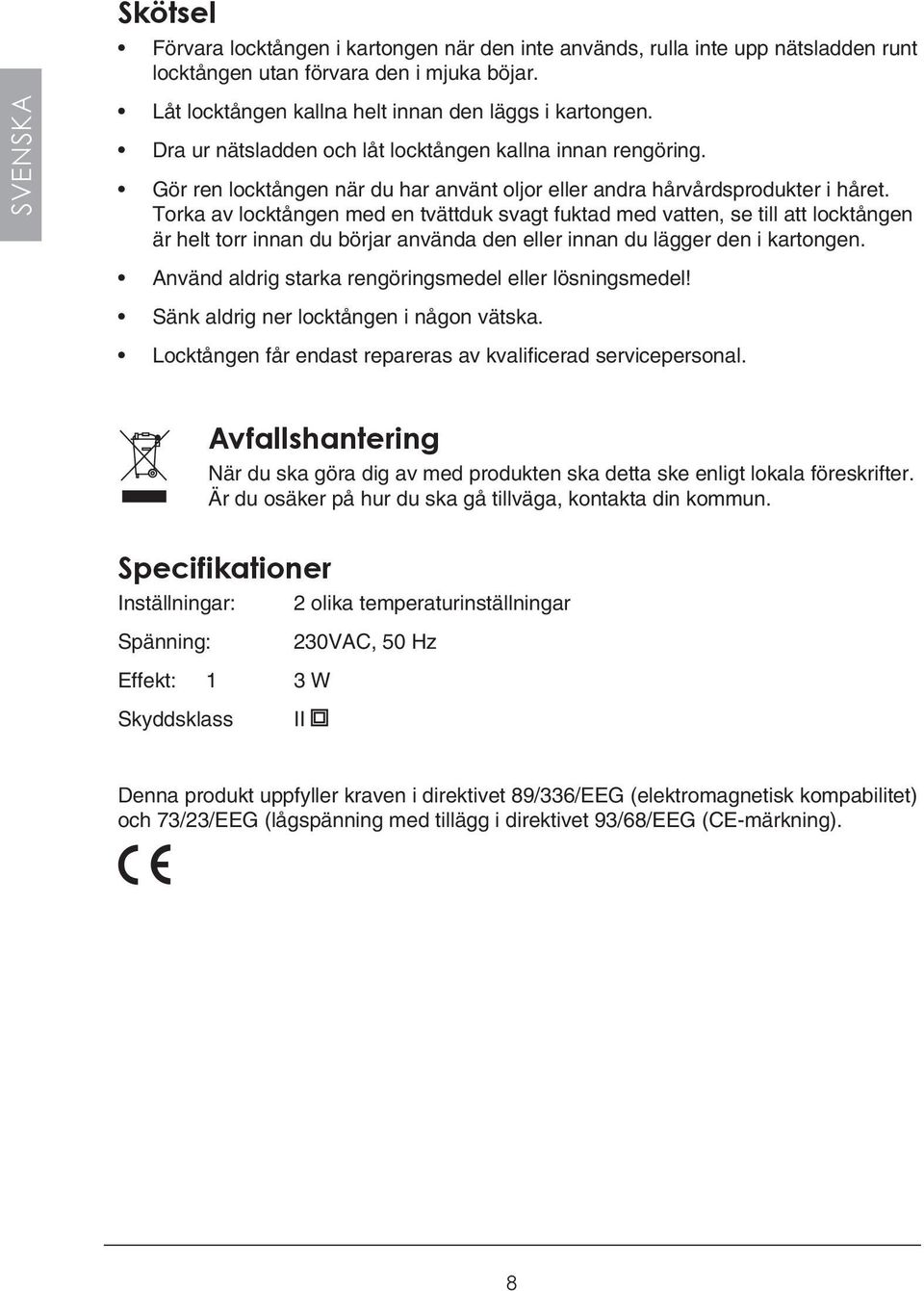 Torka av locktången med en tvättduk svagt fuktad med vatten, se till att locktången är helt torr innan du börjar använda den eller innan du lägger den i kartongen.