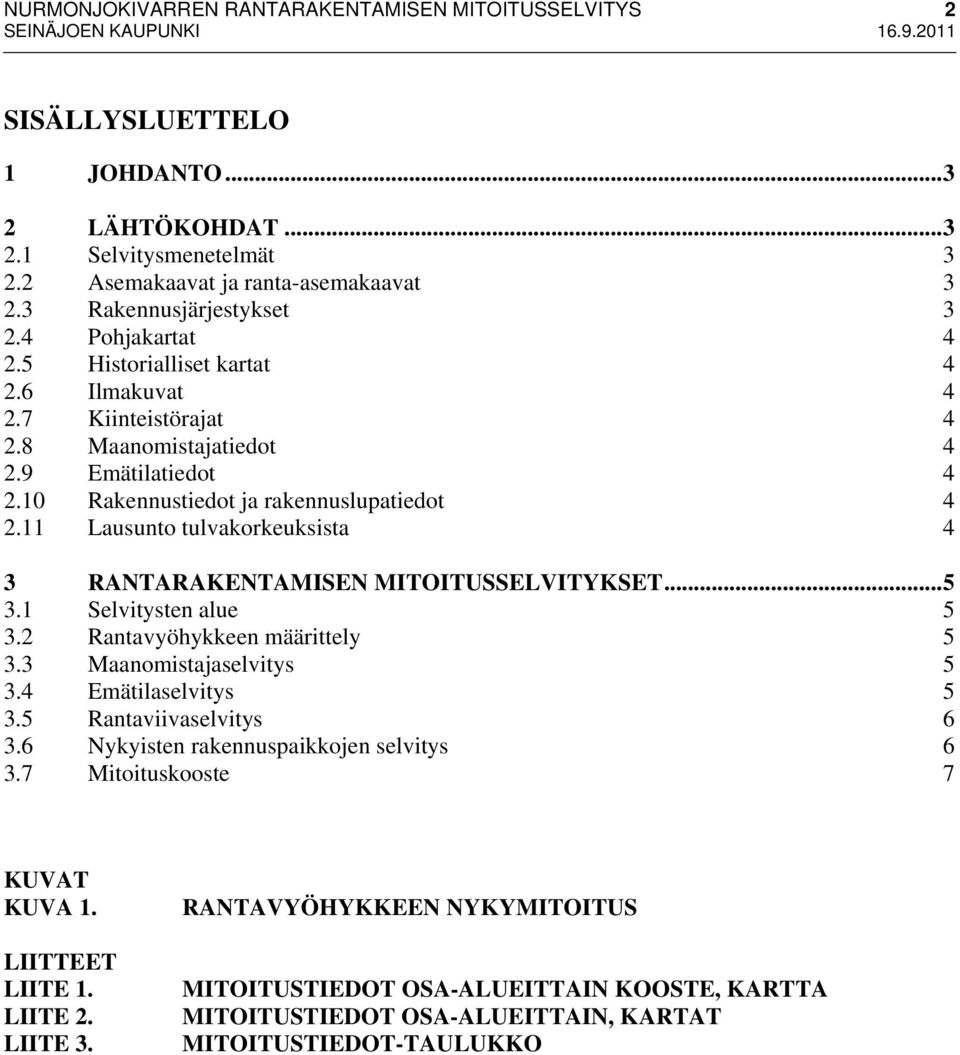 11 Lausunto tulvakorkeuksista 4 3 RANTARAKENTAMISEN MITOITUSSELVITYKSET...5 3.1 Selvitysten alue 5 3.2 Rantavyöhykkeen määrittely 5 3.3 Maanomistajaselvitys 5 3.4 Emätilaselvitys 5 3.