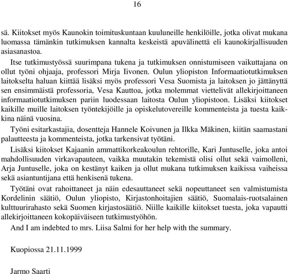 Oulun yliopiston Informaatiotutkimuksen laitokselta haluan kiittää lisäksi myös professori Vesa Suomista ja laitoksen jo jättänyttä sen ensimmäistä professoria, Vesa Kauttoa, jotka molemmat