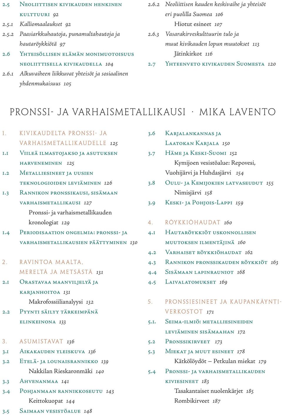 6.3 Vasarakirveskulttuurin tulo ja muut kivikauden lopun muutokset 113 Jätinkirkot 116 2.7 Yhteenveto kivikauden Suomesta 120 Pronssi- ja varhaismetallikausi Mika Lavento 1.