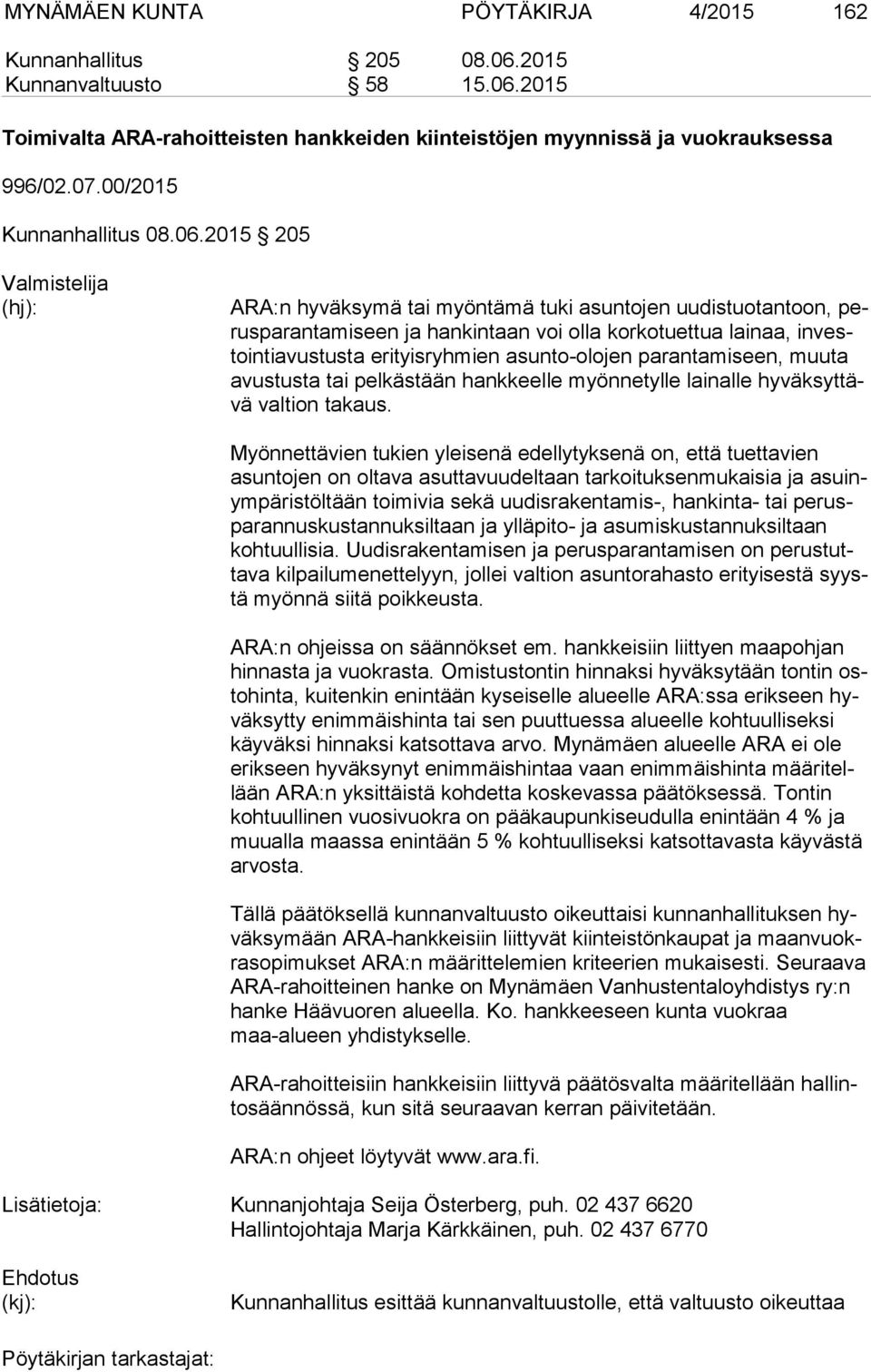 2015 205 Valmistelija (hj): ARA:n hyväksymä tai myöntämä tuki asuntojen uudistuotantoon, perus pa ran ta mi seen ja hankintaan voi olla korkotuettua lainaa, in vestoin ti avus tus ta erityisryhmien