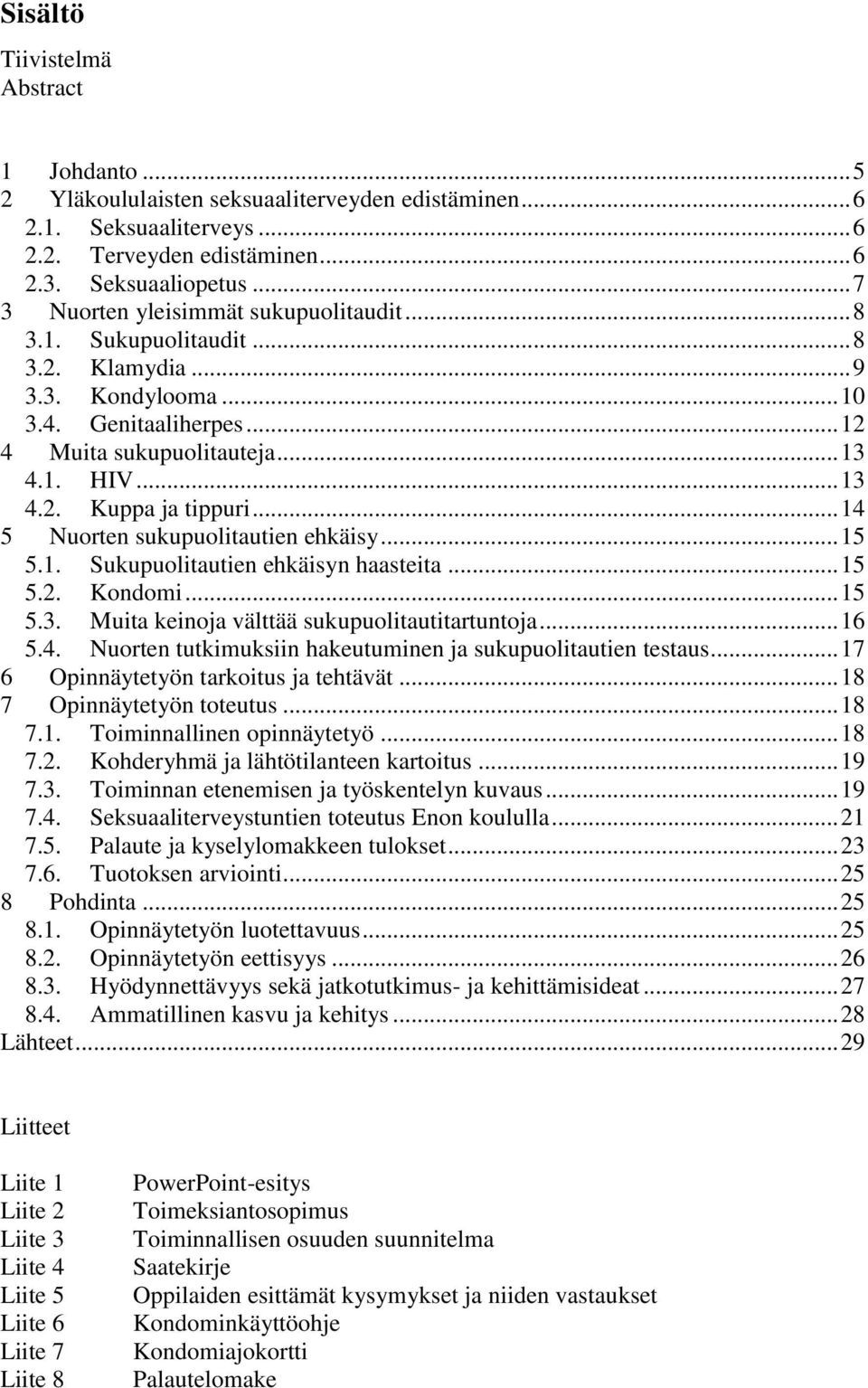 .. 14 5 Nuorten sukupuolitautien ehkäisy... 15 5.1. Sukupuolitautien ehkäisyn haasteita... 15 5.2. Kondomi... 15 5.3. Muita keinoja välttää sukupuolitautitartuntoja... 16 5.4. Nuorten tutkimuksiin hakeutuminen ja sukupuolitautien testaus.