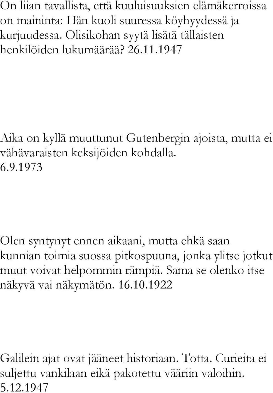 1947 Aika on kyllä muuttunut Gutenbergin ajoista, mutta ei vähävaraisten keksijöiden kohdalla. 6.9.1973 Olen syntynyt ennen aikaani, mutta ehkä saan kunnian toimia suossa pitkospuuna, jonka ylitse jotkut muut voivat helpommin rämpiä.